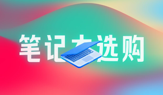 新手小白笔记本电脑选购不权威指南